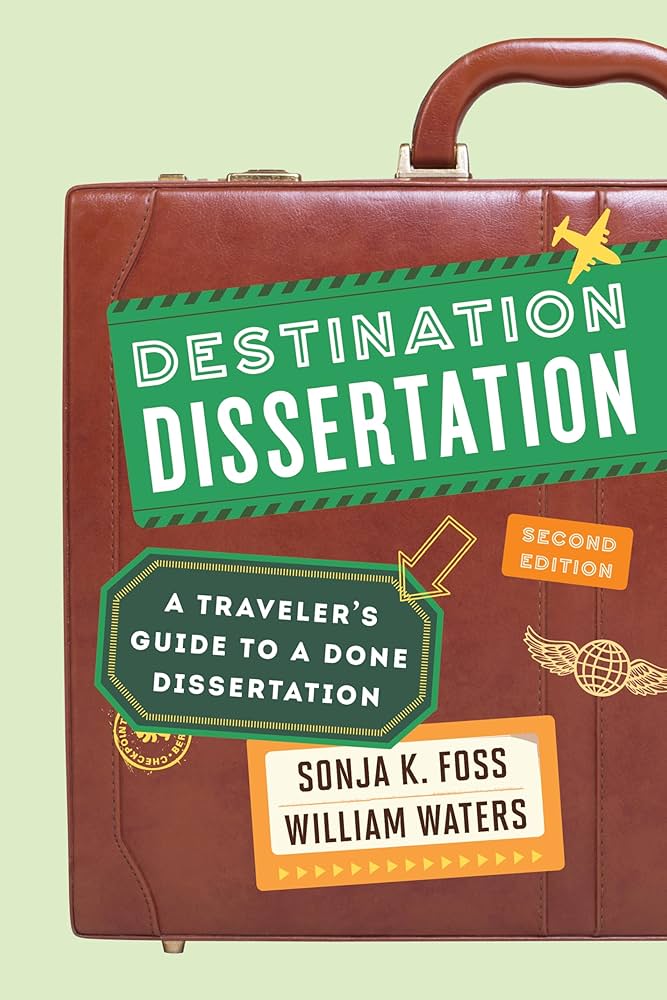 Destination Dissertation: A Traveler’s Guide to a Done Dissertation by Sonja K. Foss and William Waters