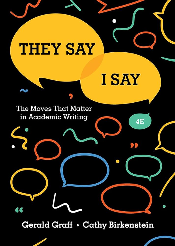 They Say / I Say: The Moves That Matter in Academic Writing by Gerald Graff and Cathy Birkenstein